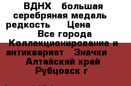 1.1) ВДНХ - большая серебряная медаль ( редкость ) › Цена ­ 6 500 - Все города Коллекционирование и антиквариат » Значки   . Алтайский край,Рубцовск г.